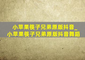 小苹果筷子兄弟原版抖音_小苹果筷子兄弟原版抖音舞蹈