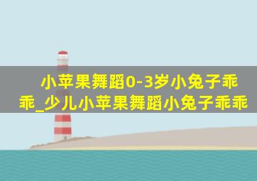 小苹果舞蹈0-3岁小兔子乖乖_少儿小苹果舞蹈小兔子乖乖