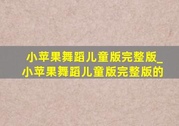 小苹果舞蹈儿童版完整版_小苹果舞蹈儿童版完整版的