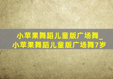 小苹果舞蹈儿童版广场舞_小苹果舞蹈儿童版广场舞7岁