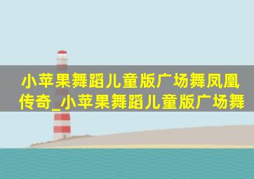 小苹果舞蹈儿童版广场舞凤凰传奇_小苹果舞蹈儿童版广场舞