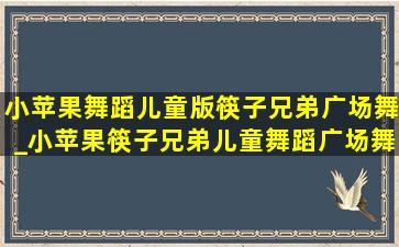 小苹果舞蹈儿童版筷子兄弟广场舞_小苹果筷子兄弟儿童舞蹈广场舞