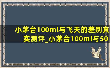 小茅台100ml与飞天的差别真实测评_小茅台100ml与500毫升口感一样吗