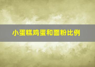 小蛋糕鸡蛋和面粉比例