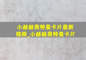 小赫赫奥特曼卡片最新视频_小赫赫奥特曼卡片