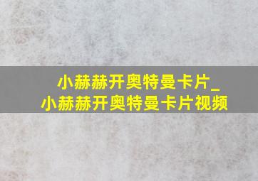 小赫赫开奥特曼卡片_小赫赫开奥特曼卡片视频