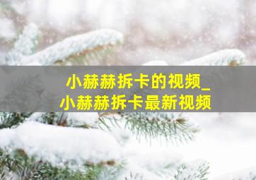 小赫赫拆卡的视频_小赫赫拆卡最新视频