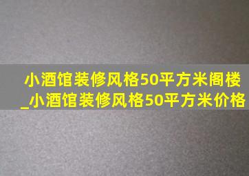 小酒馆装修风格50平方米阁楼_小酒馆装修风格50平方米价格