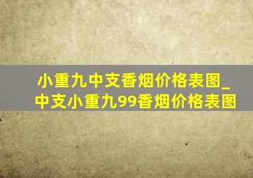 小重九中支香烟价格表图_中支小重九99香烟价格表图