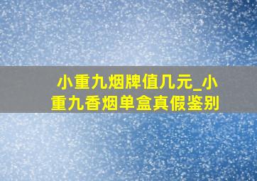 小重九烟牌值几元_小重九香烟单盒真假鉴别