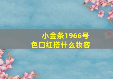 小金条1966号色口红搭什么妆容