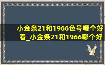 小金条21和1966色号哪个好看_小金条21和1966哪个好看