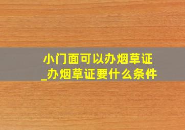 小门面可以办烟草证_办烟草证要什么条件