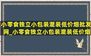 小零食独立小包装混装(低价烟批发网)_小零食独立小包装混装(低价烟批发网)辣条