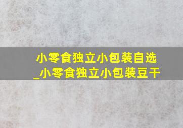 小零食独立小包装自选_小零食独立小包装豆干