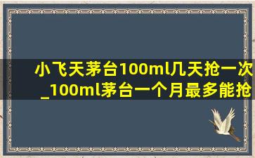 小飞天茅台100ml几天抢一次_100ml茅台一个月最多能抢几瓶