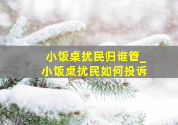 小饭桌扰民归谁管_小饭桌扰民如何投诉