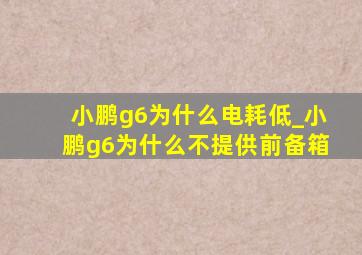 小鹏g6为什么电耗低_小鹏g6为什么不提供前备箱