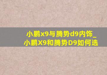 小鹏x9与腾势d9内饰_小鹏X9和腾势D9如何选