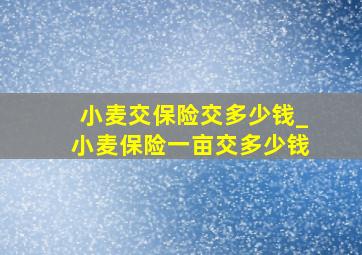 小麦交保险交多少钱_小麦保险一亩交多少钱