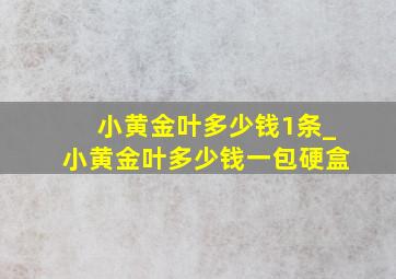 小黄金叶多少钱1条_小黄金叶多少钱一包硬盒