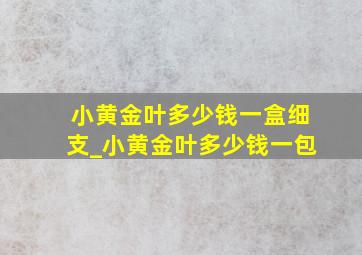 小黄金叶多少钱一盒细支_小黄金叶多少钱一包