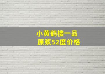 小黄鹤楼一品原浆52度价格