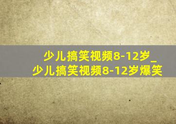 少儿搞笑视频8-12岁_少儿搞笑视频8-12岁爆笑