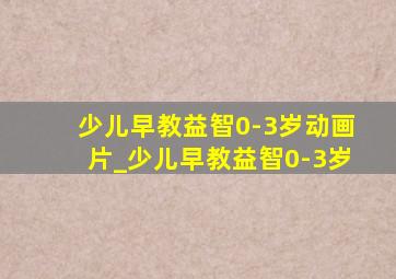 少儿早教益智0-3岁动画片_少儿早教益智0-3岁