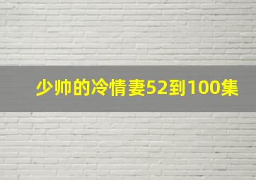 少帅的冷情妻52到100集