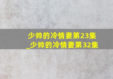 少帅的冷情妻第23集_少帅的冷情妻第32集