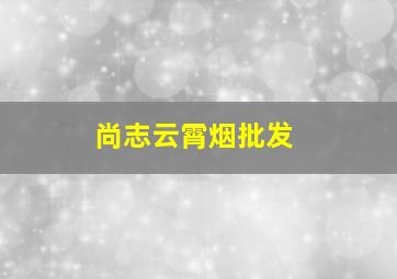 尚志云霄烟批发