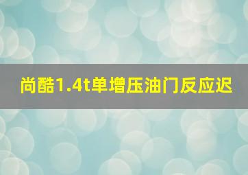 尚酷1.4t单增压油门反应迟