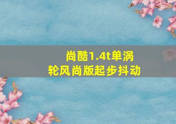 尚酷1.4t单涡轮风尚版起步抖动