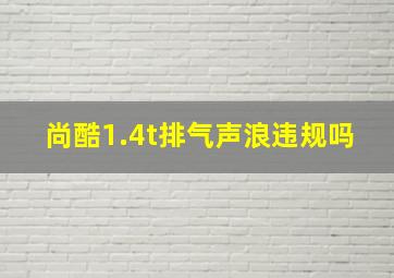 尚酷1.4t排气声浪违规吗