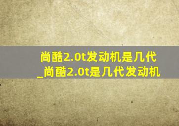 尚酷2.0t发动机是几代_尚酷2.0t是几代发动机