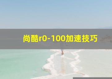 尚酷r0-100加速技巧