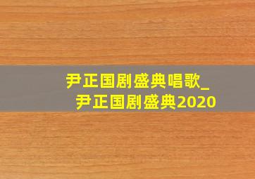 尹正国剧盛典唱歌_尹正国剧盛典2020