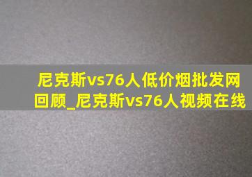 尼克斯vs76人(低价烟批发网)回顾_尼克斯vs76人视频在线