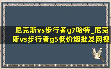 尼克斯vs步行者g7哈特_尼克斯vs步行者g5(低价烟批发网)视频