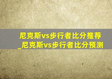 尼克斯vs步行者比分推荐_尼克斯vs步行者比分预测