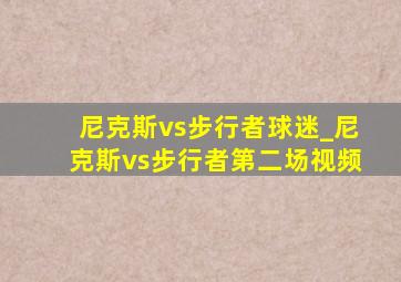 尼克斯vs步行者球迷_尼克斯vs步行者第二场视频