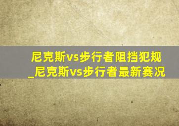 尼克斯vs步行者阻挡犯规_尼克斯vs步行者最新赛况