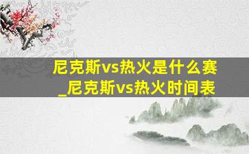 尼克斯vs热火是什么赛_尼克斯vs热火时间表