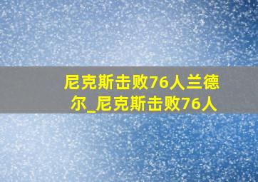 尼克斯击败76人兰德尔_尼克斯击败76人