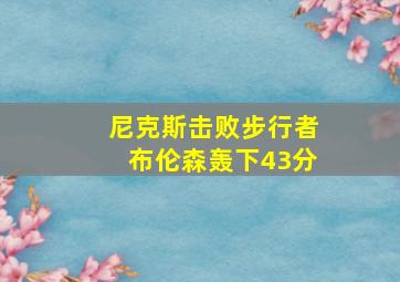 尼克斯击败步行者布伦森轰下43分