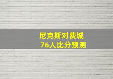 尼克斯对费城76人比分预测