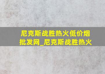 尼克斯战胜热火(低价烟批发网)_尼克斯战胜热火