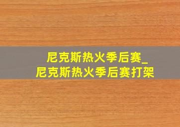 尼克斯热火季后赛_尼克斯热火季后赛打架