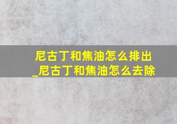 尼古丁和焦油怎么排出_尼古丁和焦油怎么去除